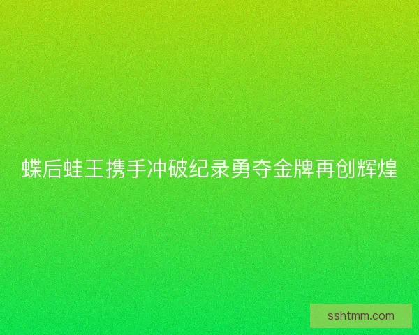 蝶后蛙王携手冲破纪录勇夺金牌再创辉煌