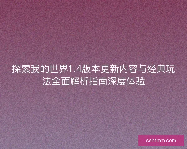 探索我的世界1.4版本更新内容与经典玩法全面解析指南深度体验