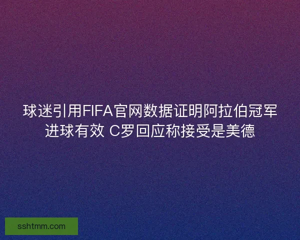 球迷引用FIFA官网数据证明阿拉伯冠军进球有效 C罗回应称接受是美德