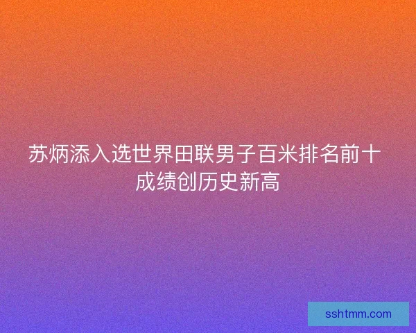 苏炳添入选世界田联男子百米排名前十 成绩创历史新高