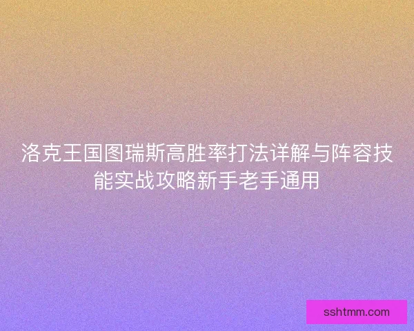 洛克王国图瑞斯高胜率打法详解与阵容技能实战攻略新手老手通用 洛克王国图瑞斯高胜率打法详解与阵容技能实战攻略新手老手通用