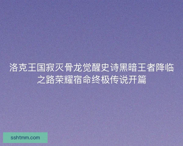 洛克王国寂灭骨龙觉醒史诗黑暗王者降临之路荣耀宿命终极传说开篇
