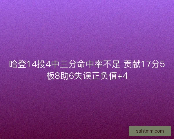 哈登14投4中三分命中率不足 贡献17分5板8助6失误正负值+4 哈登14投4中三分命中率不足 贡献17分5板8助6失误正负值+4
